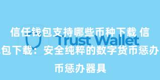 信任钱包支持哪些币种下载 信任钱包下载：安全纯粹的数字货币惩办器具