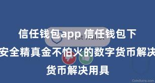 信任钱包app 信任钱包下载：安全精真金不怕火的数字货币解决用具