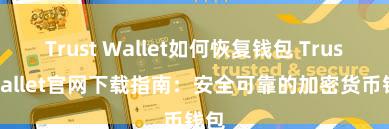 Trust Wallet如何恢复钱包 Trust Wallet官网下载指南：安全可靠的加密货币钱包